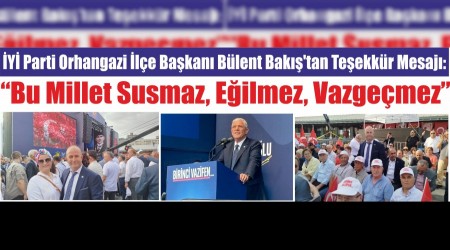 İYİ Parti Orhangazi İlçe Başkanı Bülent Bakış’tan Teşekkür Mesajı:  “BU MİLLET SUSMAZ, EĞİLMEZ, VAZGEÇMEZ”