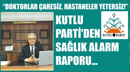 KUTLU PARTݒDEN SALIK ALARM RAPORU:  DOKTORLAR ARESZ, HASTANELER YETERSZ!