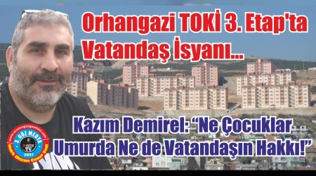 Orhangazi TOKİ 3. Etap’ta Vatandaş İsyanı: 