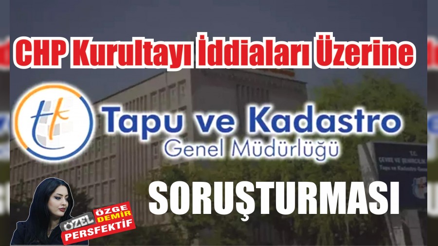 CHP Kurultay ddialar zerine Tapu Soruturmas