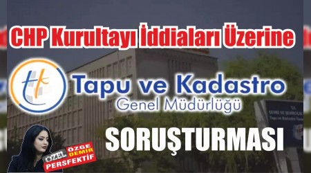 CHP Kurultay ddialar zerine Tapu Soruturmas