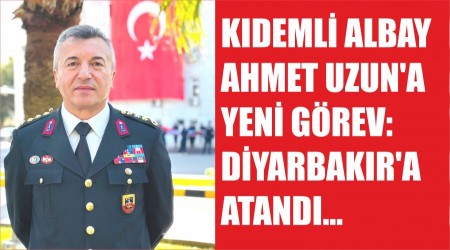 KIDEML ALBAY AHMET UZUNA YEN GREV: DYARBAKIRA ATANDI
