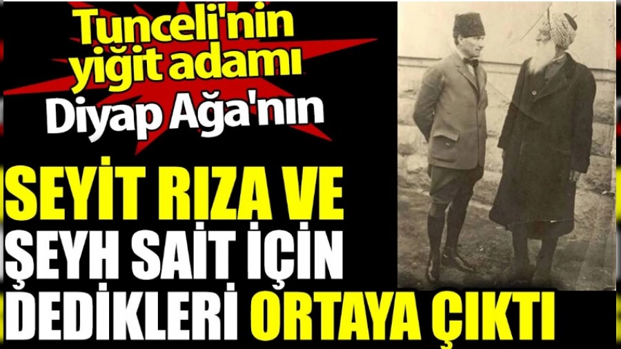 Tunceli'nin yiit adam Diyap Aa'nn Seyit Rza ve eyh Sait iin dedikleri ortaya kt