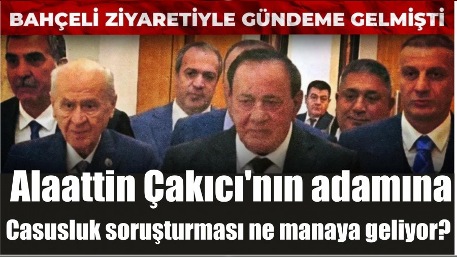 Alaattin akc'nn adamna casusluk soruturmas ne manaya geliyor?