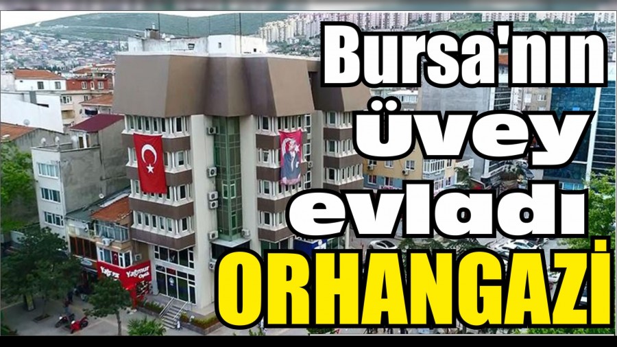 Bursa’nın üvey evladı ORHANGAZİ