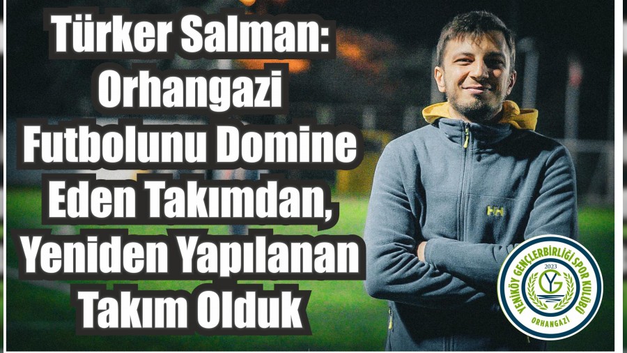 Trker Salman: Orhangazi Futbolunu Domine Eden Takmdan, Yeniden Yaplanan Takm Olduk