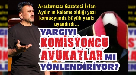 YARGIYI KOMİSYONCU AVUKATLAR MI YÖNLENDİRİYOR?